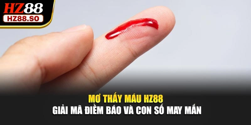 Mơ Thấy Máu HZ88 – Giải Mã Điềm Báo Và Con Số May Mắn